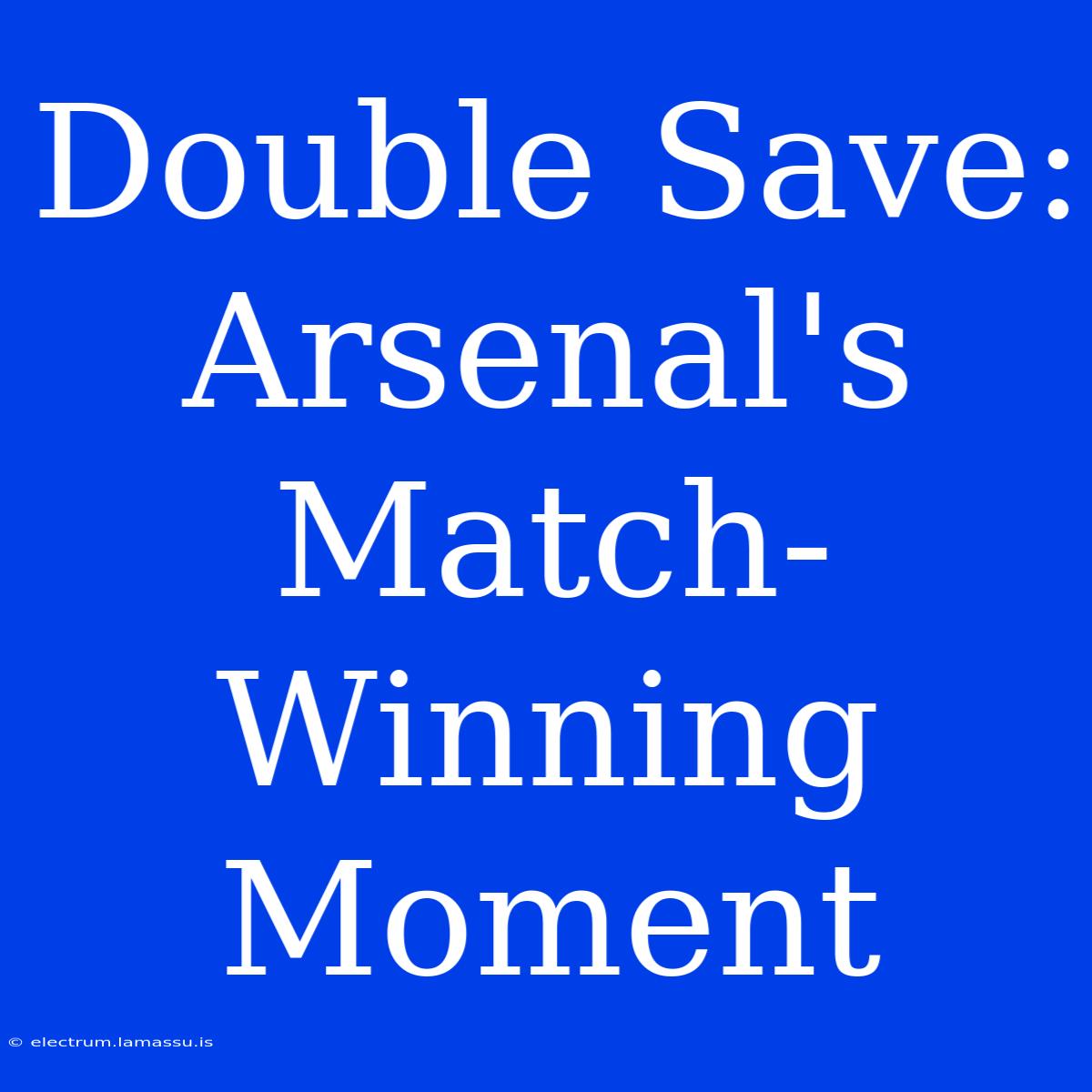 Double Save: Arsenal's Match-Winning Moment