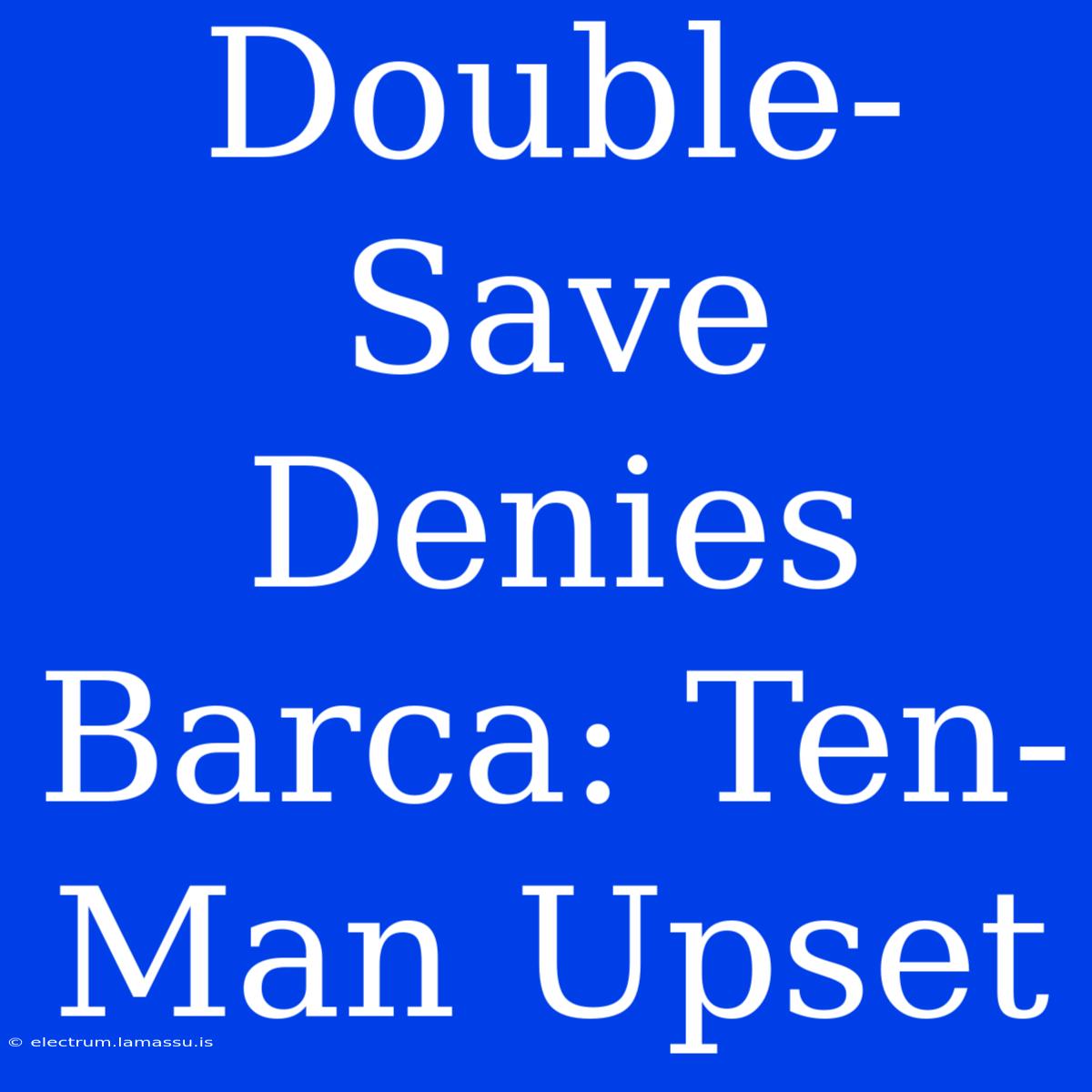 Double-Save Denies Barca: Ten-Man Upset