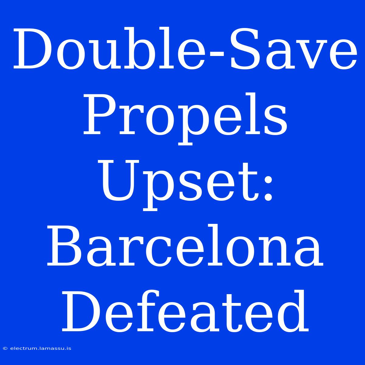 Double-Save Propels Upset: Barcelona Defeated 