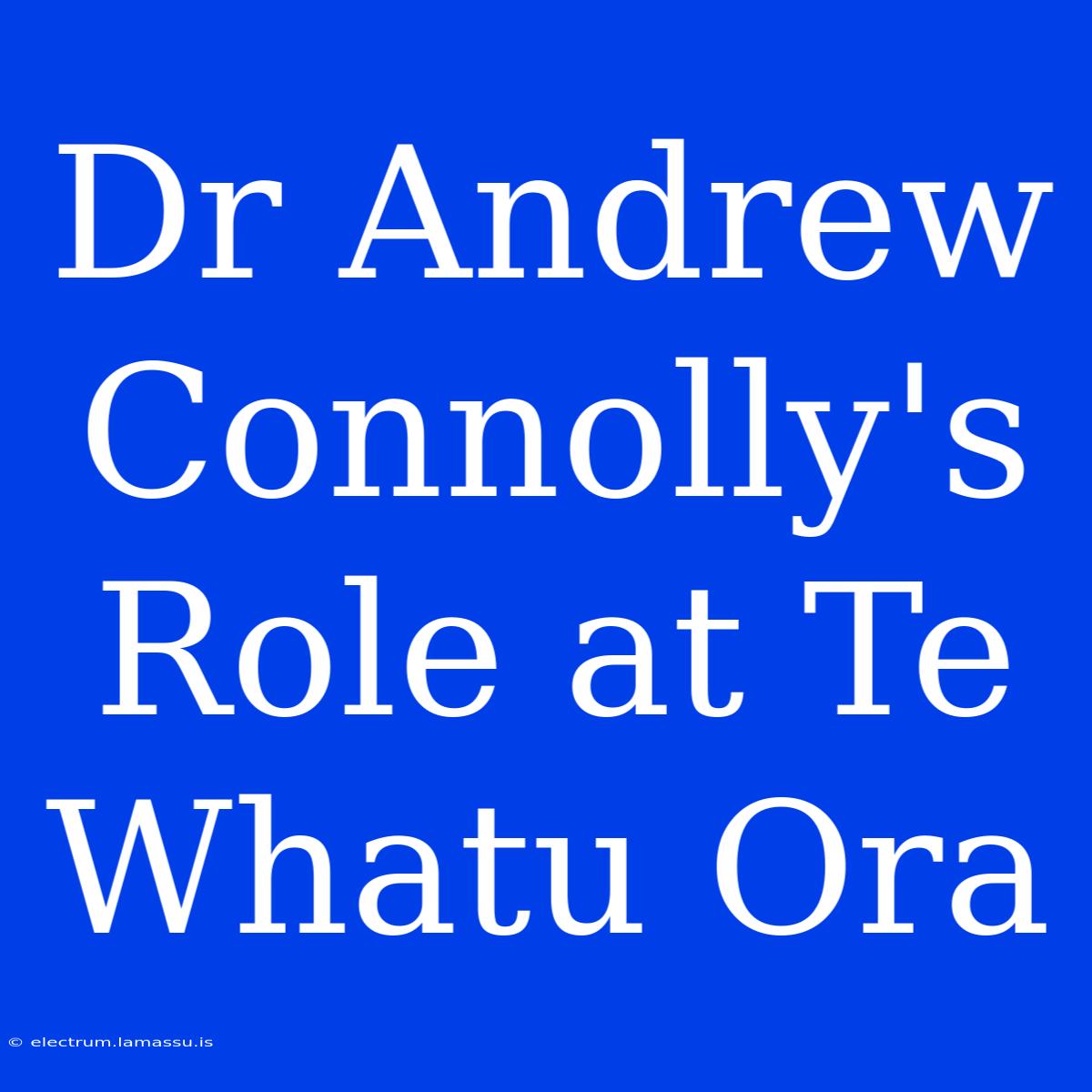 Dr Andrew Connolly's Role At Te Whatu Ora