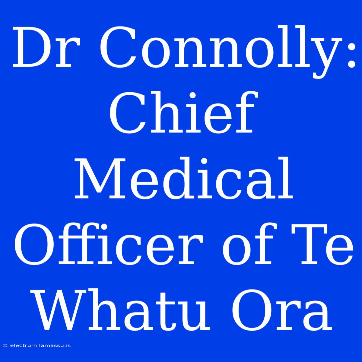 Dr Connolly: Chief Medical Officer Of Te Whatu Ora