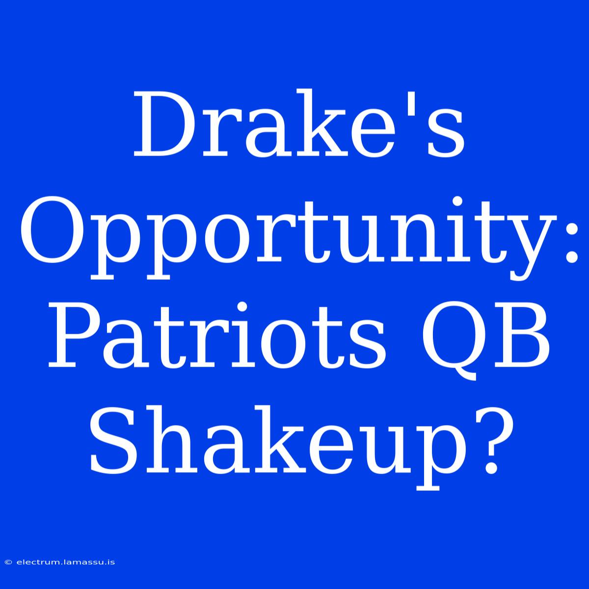 Drake's Opportunity: Patriots QB Shakeup?