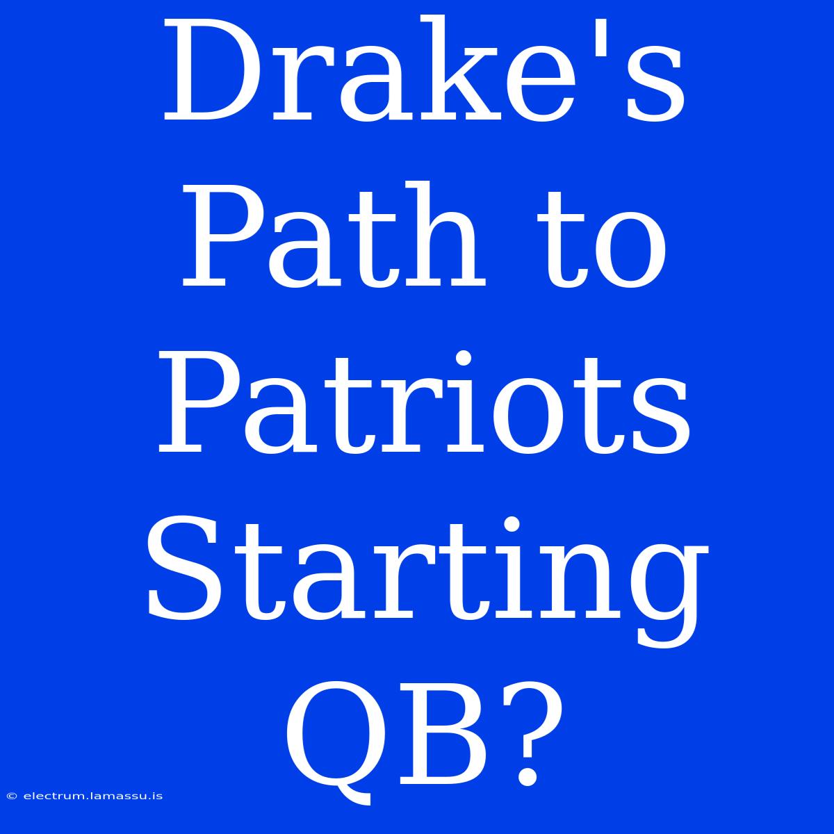 Drake's Path To Patriots Starting QB? 