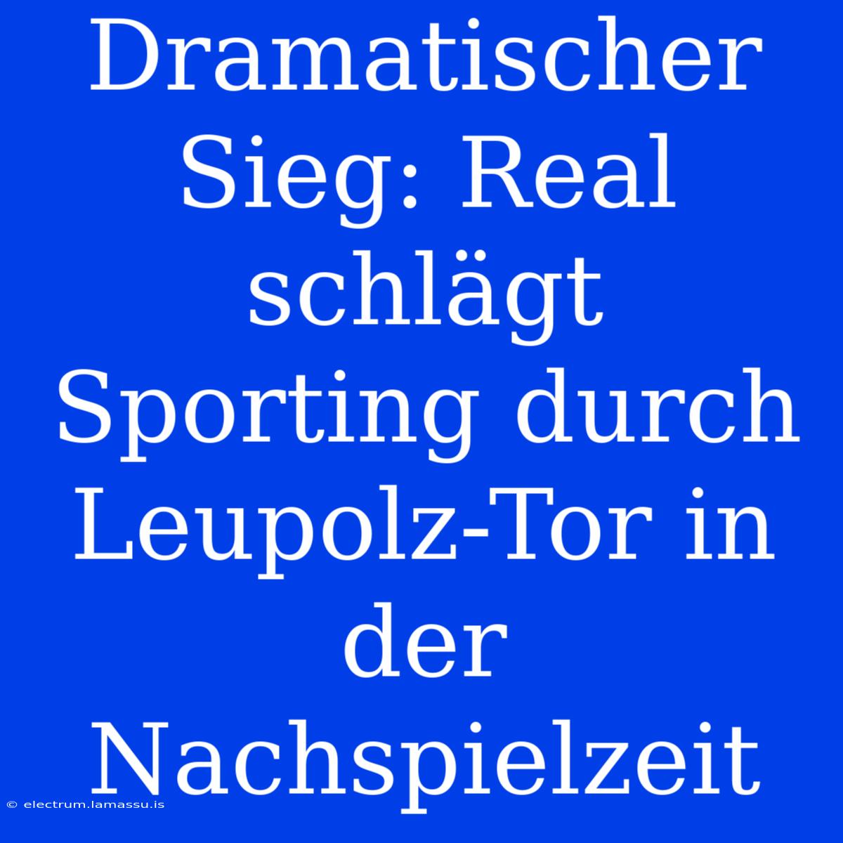 Dramatischer Sieg: Real Schlägt Sporting Durch Leupolz-Tor In Der Nachspielzeit