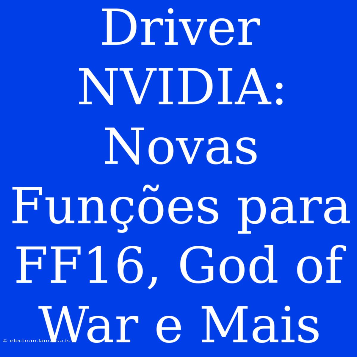 Driver NVIDIA: Novas Funções Para FF16, God Of War E Mais