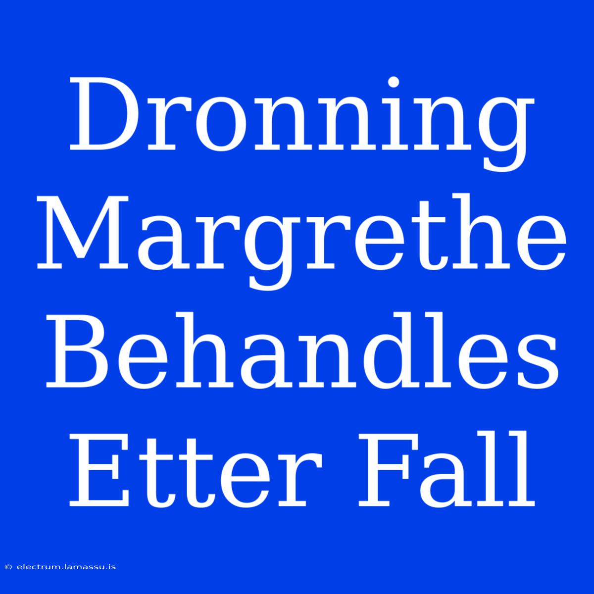 Dronning Margrethe Behandles Etter Fall