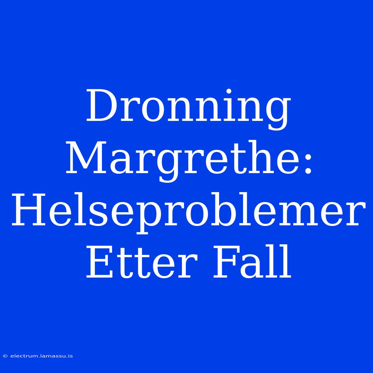 Dronning Margrethe: Helseproblemer Etter Fall