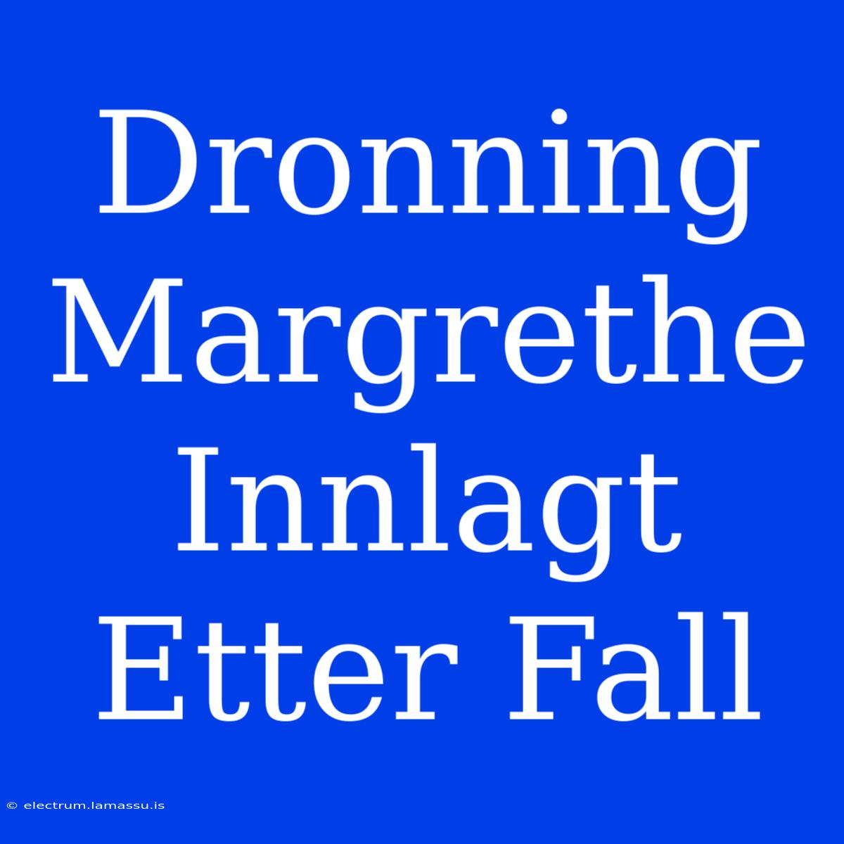 Dronning Margrethe Innlagt Etter Fall