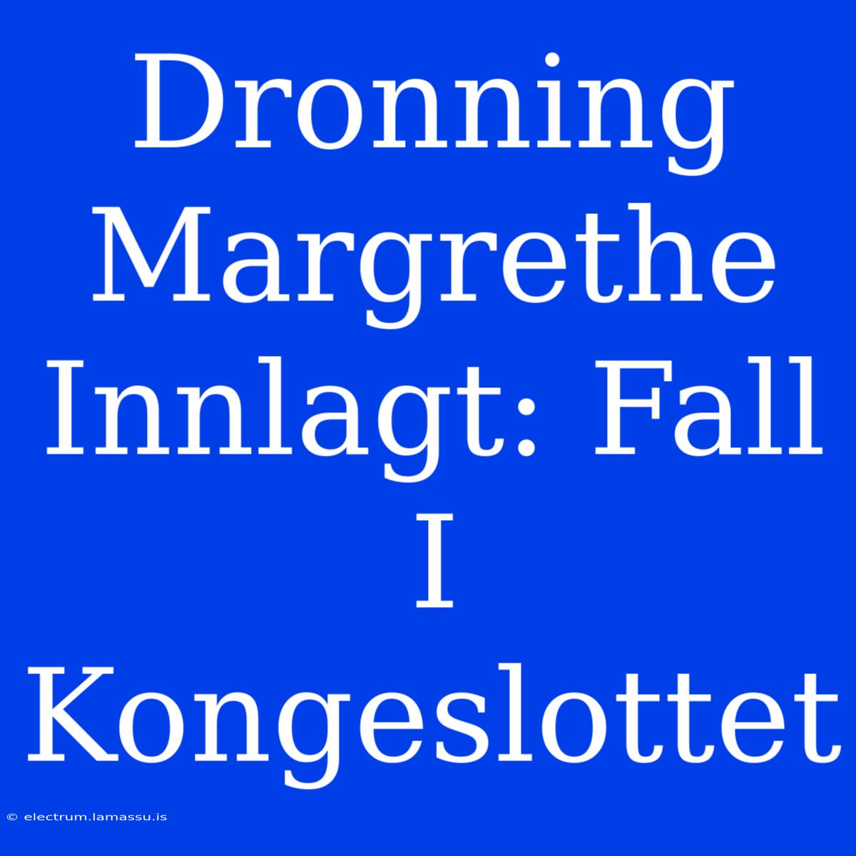 Dronning Margrethe Innlagt: Fall I Kongeslottet