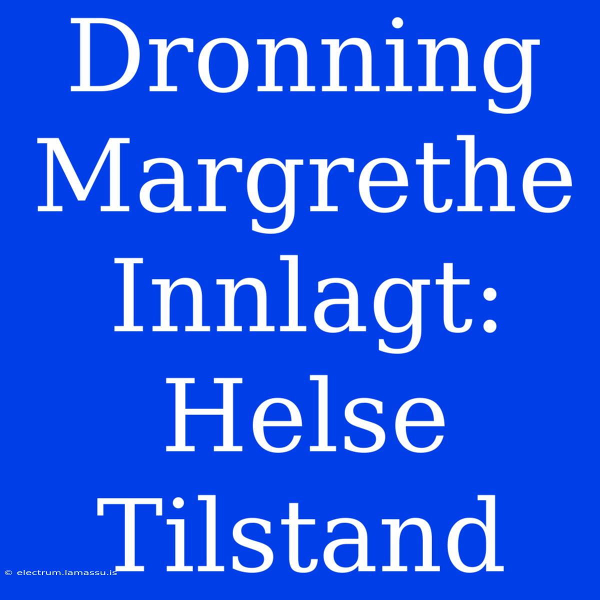 Dronning Margrethe Innlagt: Helse Tilstand