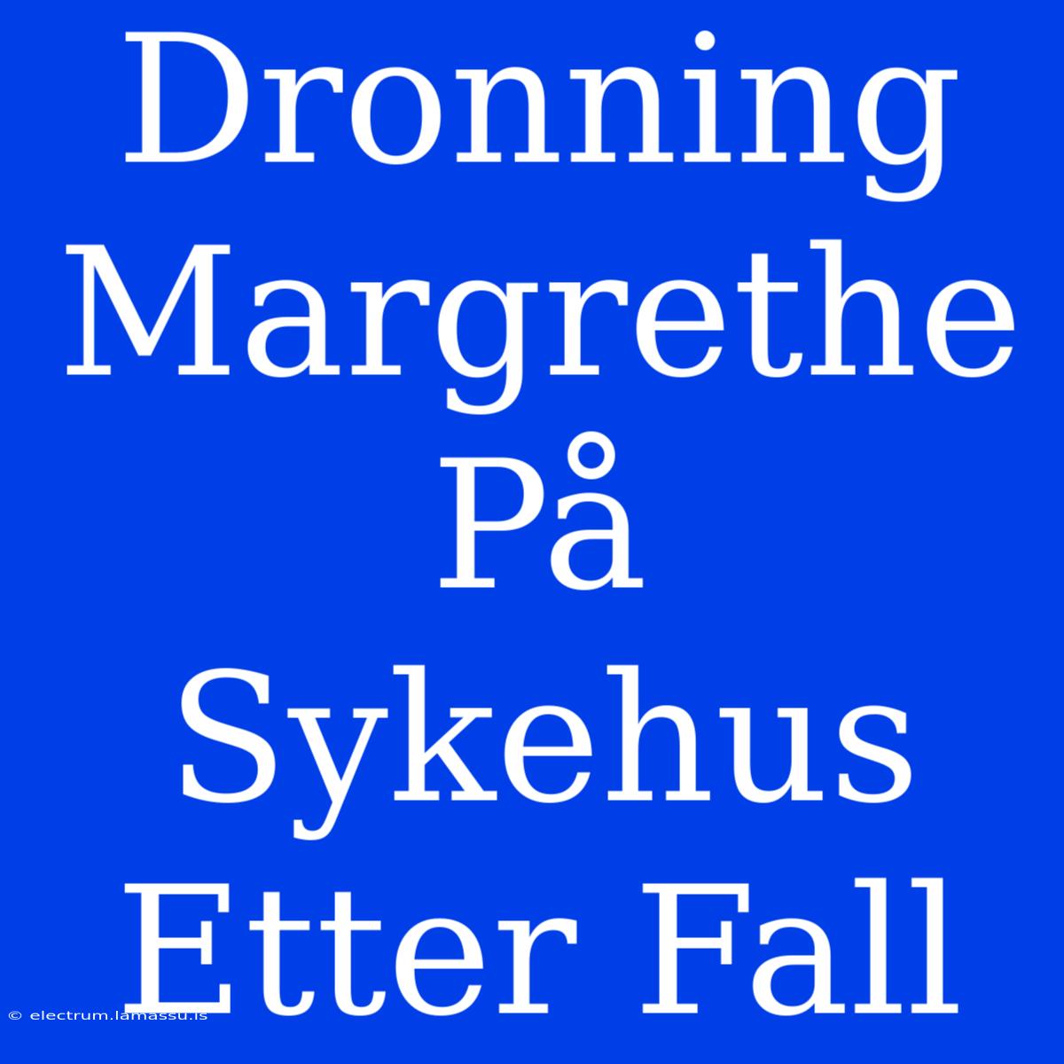 Dronning Margrethe På Sykehus Etter Fall