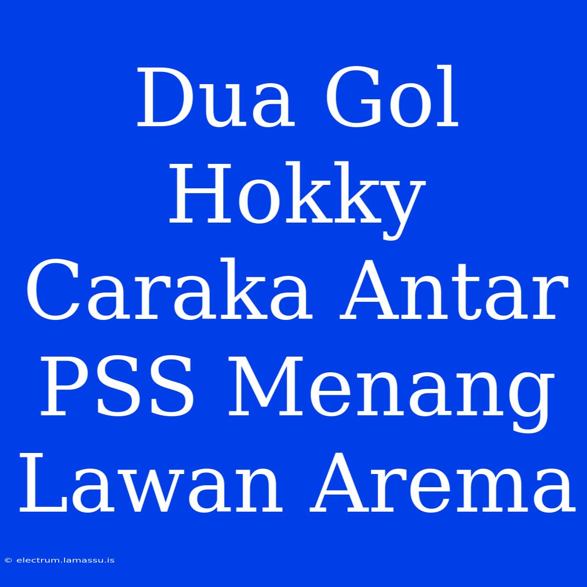 Dua Gol Hokky Caraka Antar PSS Menang Lawan Arema