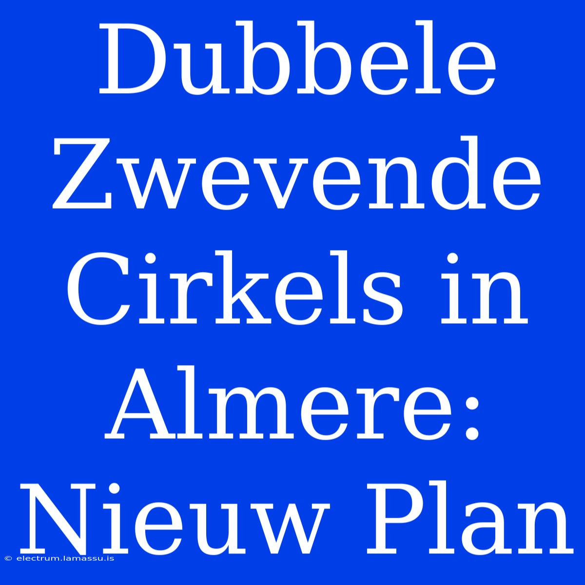 Dubbele Zwevende Cirkels In Almere: Nieuw Plan