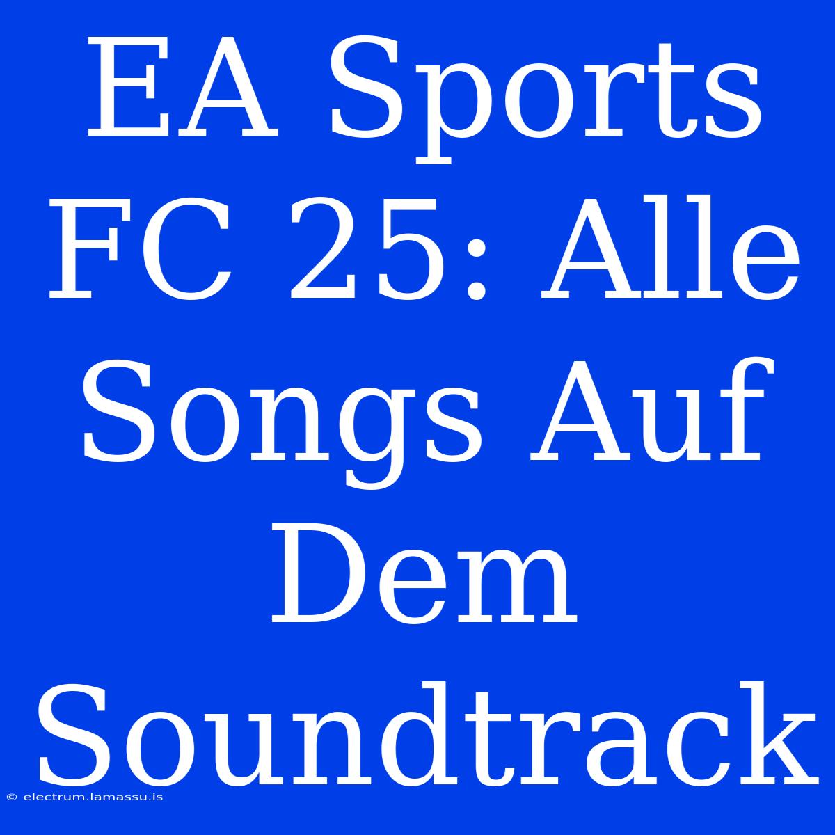 EA Sports FC 25: Alle Songs Auf Dem Soundtrack