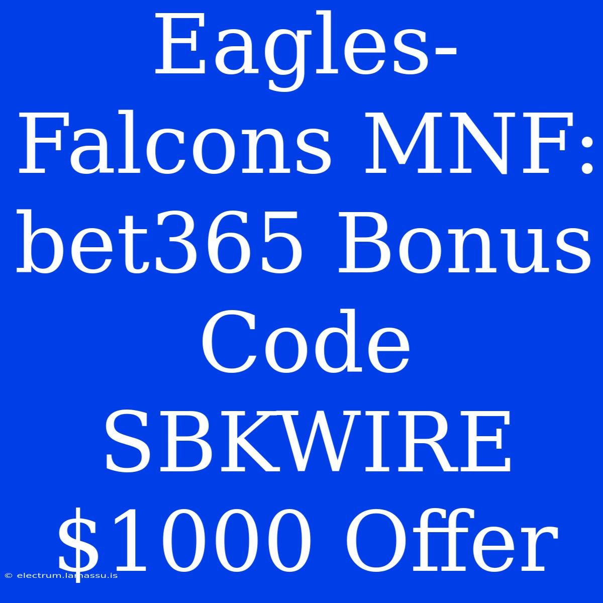 Eagles-Falcons MNF: Bet365 Bonus Code SBKWIRE $1000 Offer