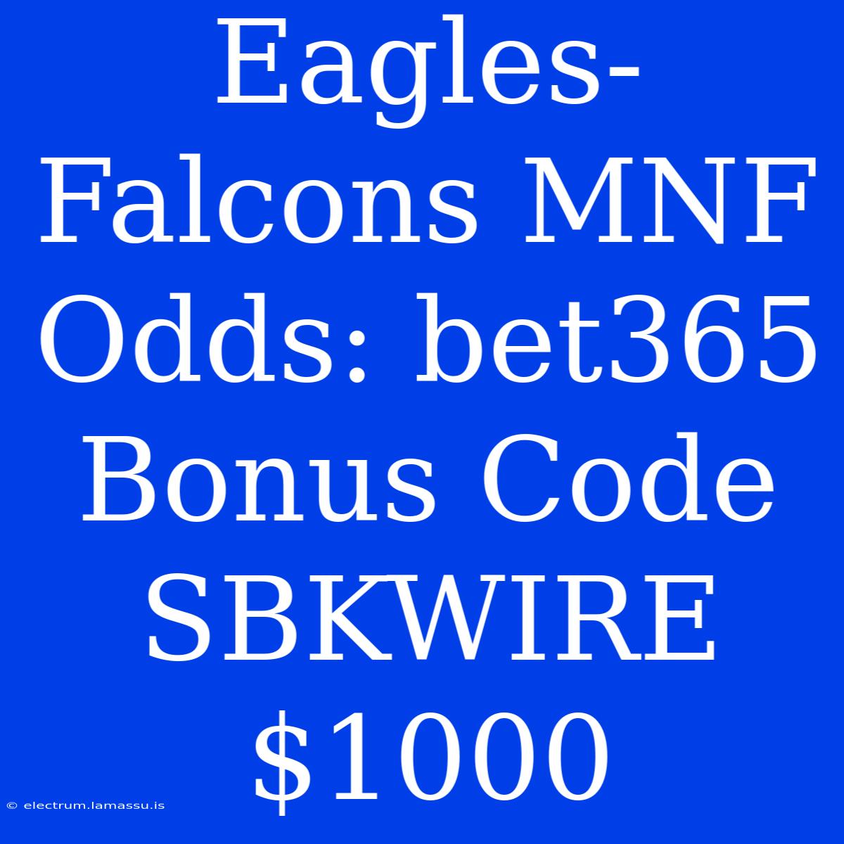 Eagles-Falcons MNF Odds: Bet365 Bonus Code SBKWIRE $1000