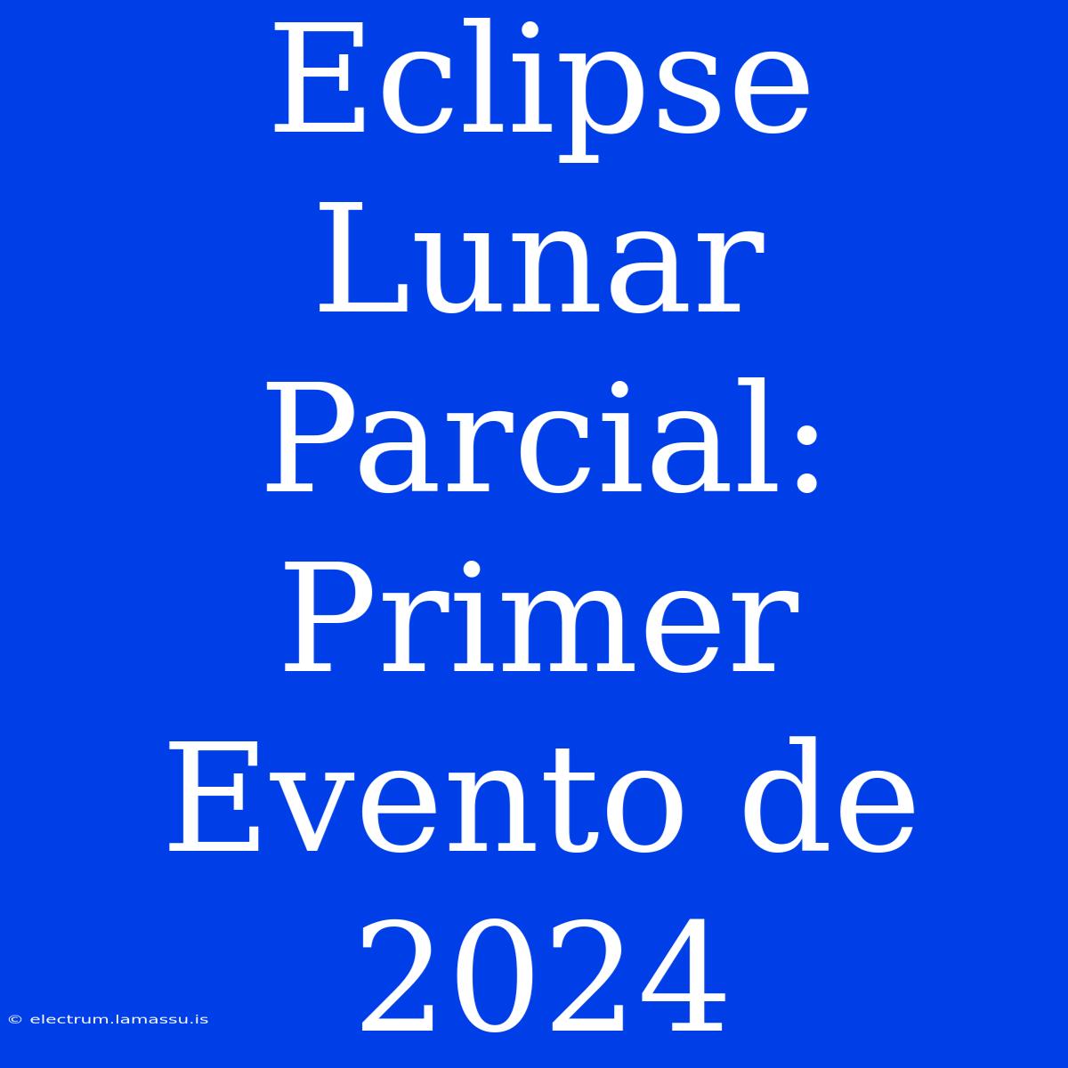 Eclipse Lunar Parcial: Primer Evento De 2024