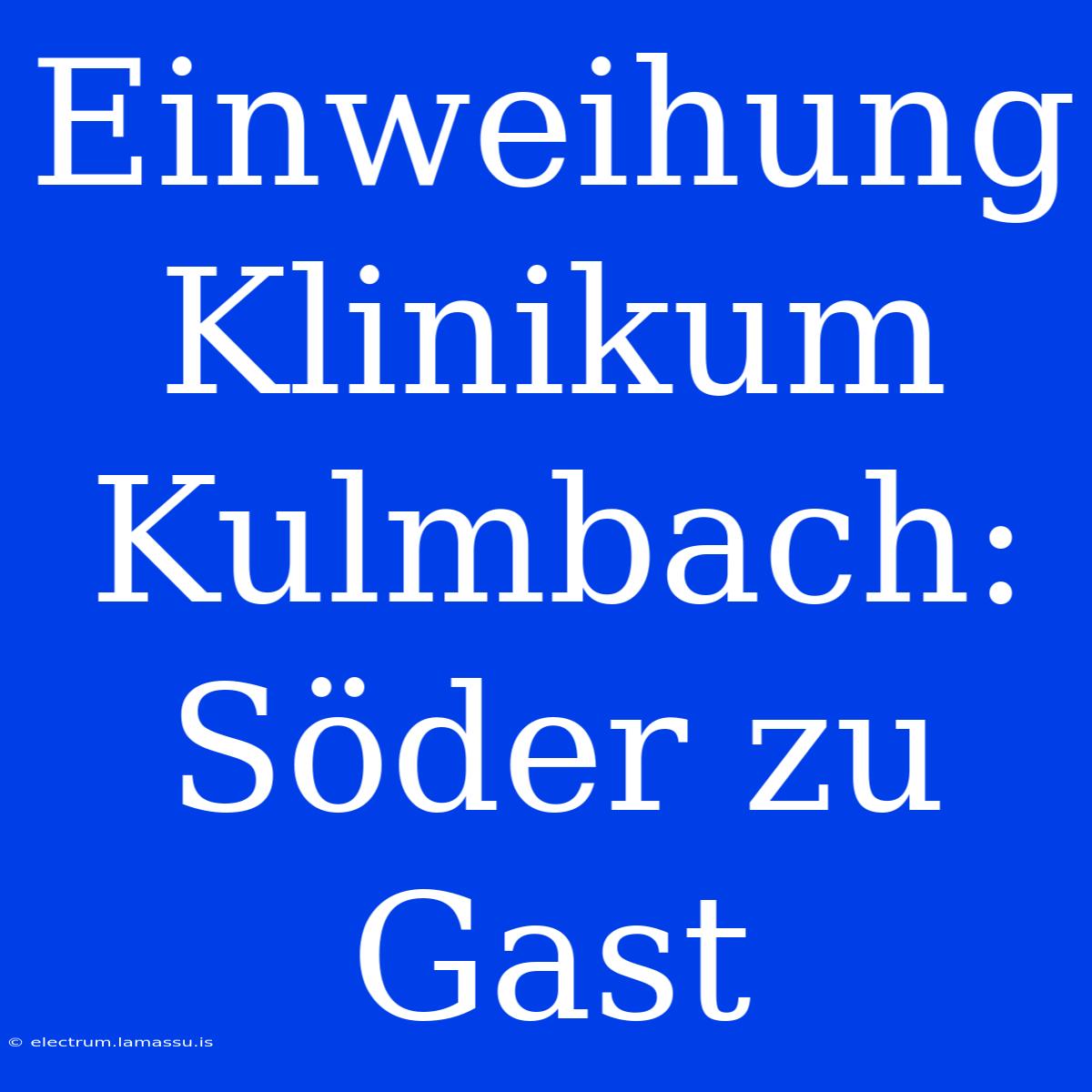 Einweihung Klinikum Kulmbach: Söder Zu Gast