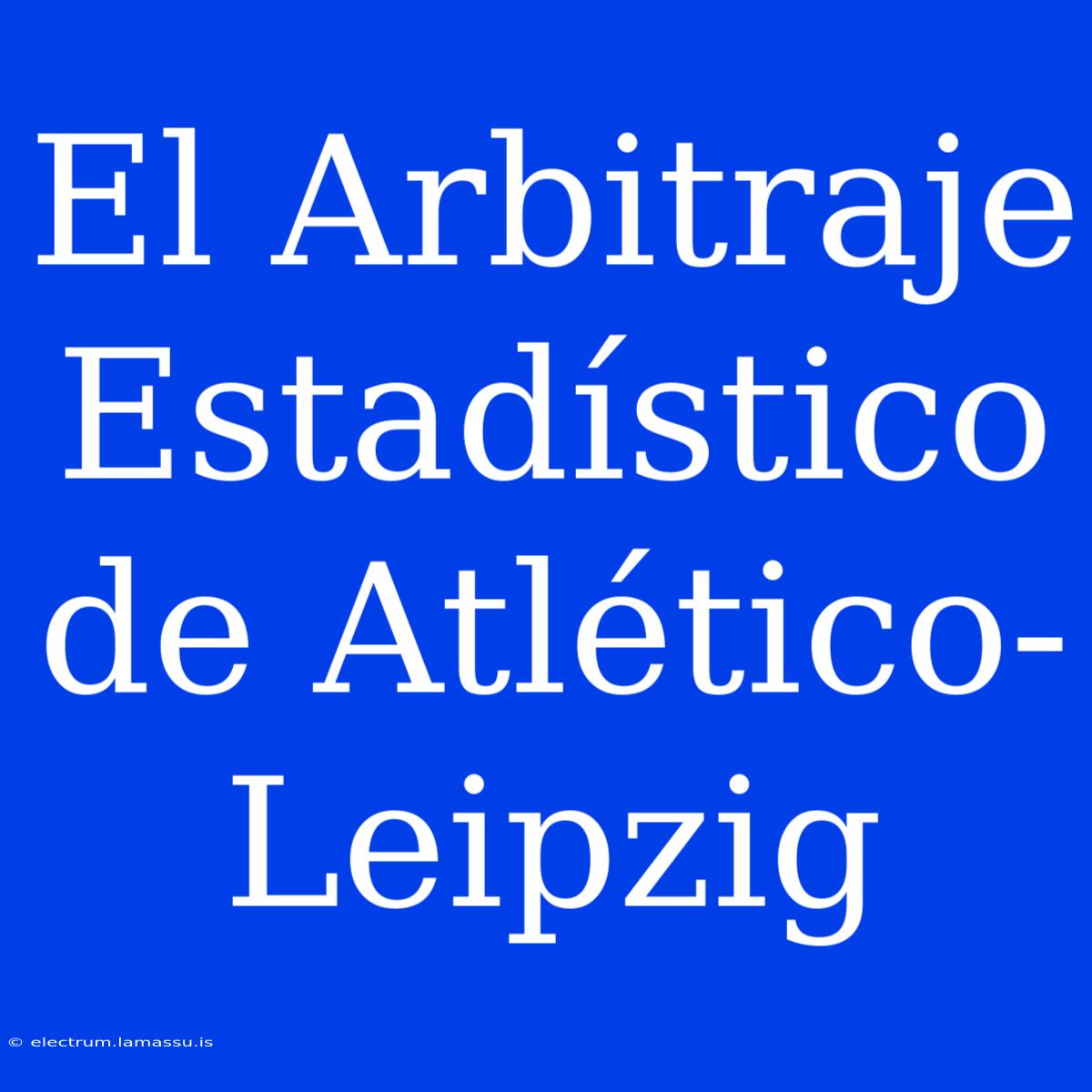 El Arbitraje Estadístico De Atlético-Leipzig