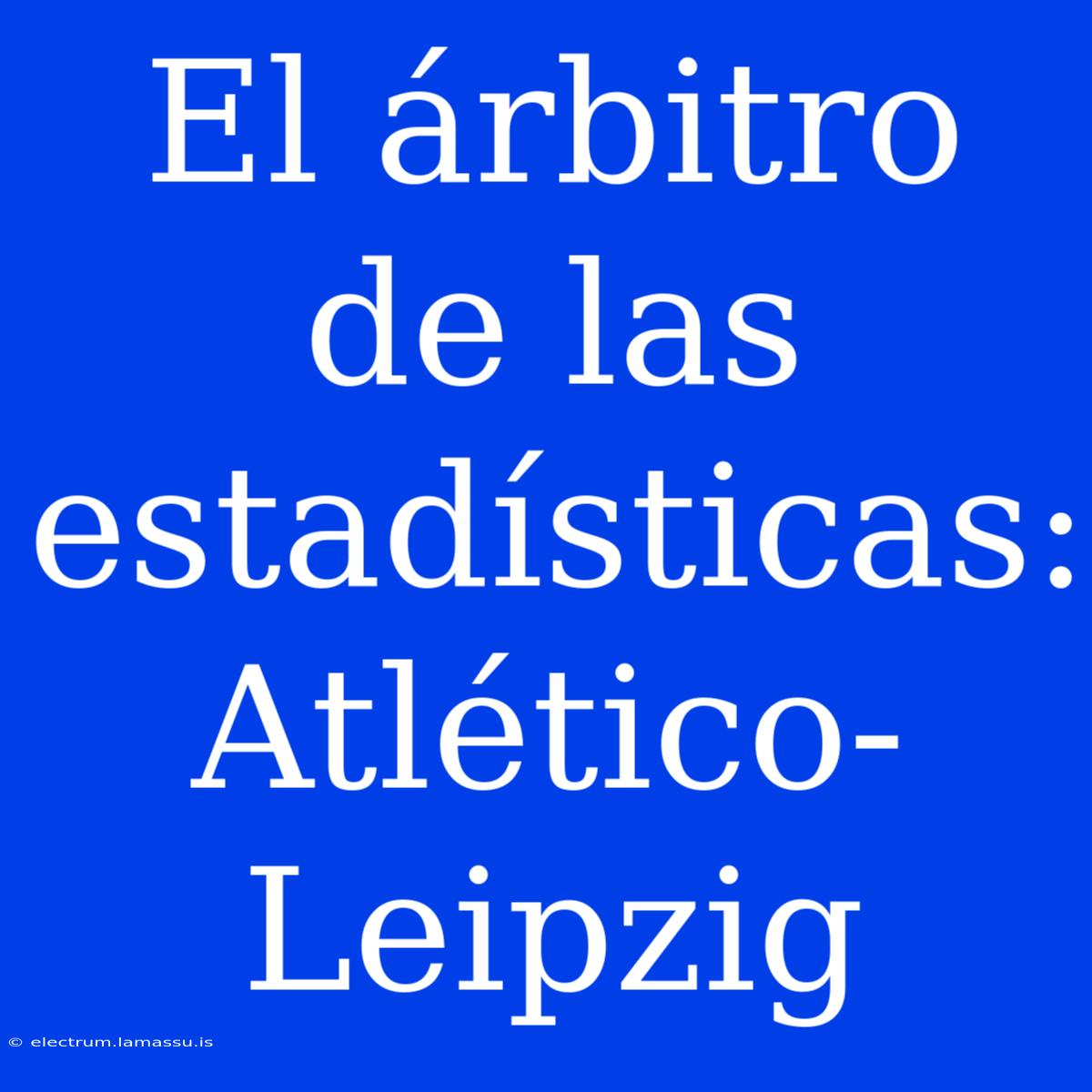 El Árbitro De Las Estadísticas: Atlético-Leipzig