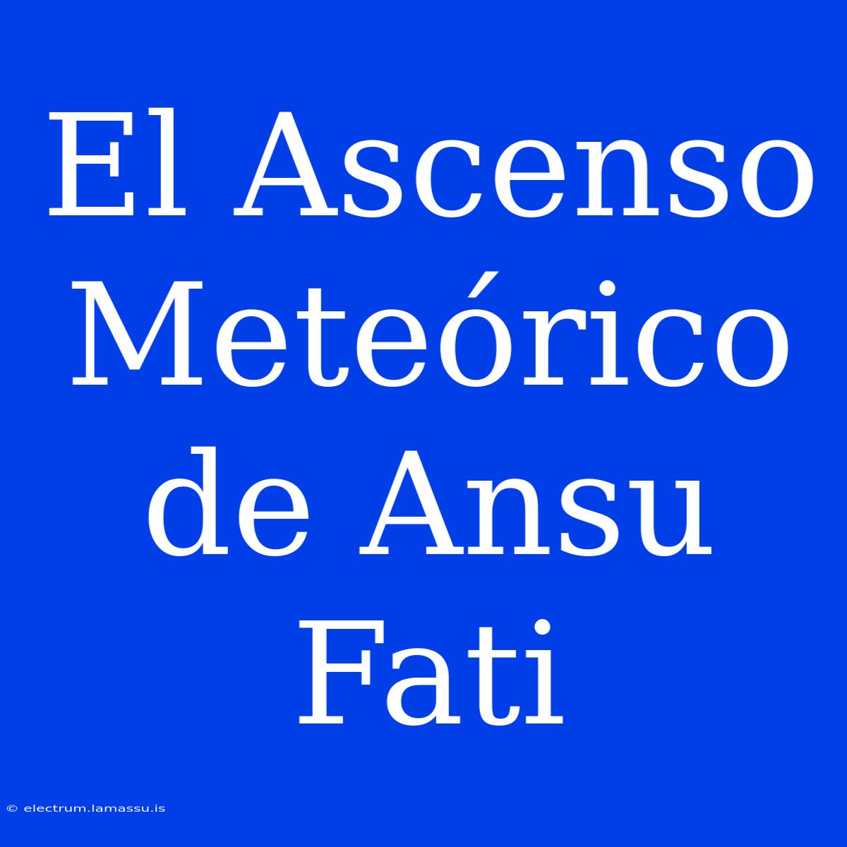 El Ascenso Meteórico De Ansu Fati