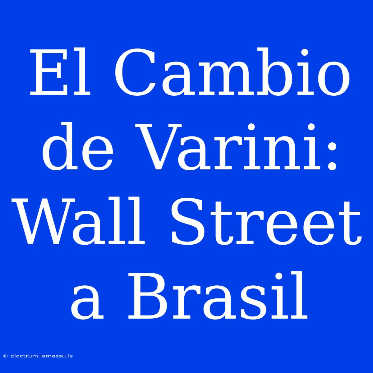 El Cambio De Varini: Wall Street A Brasil