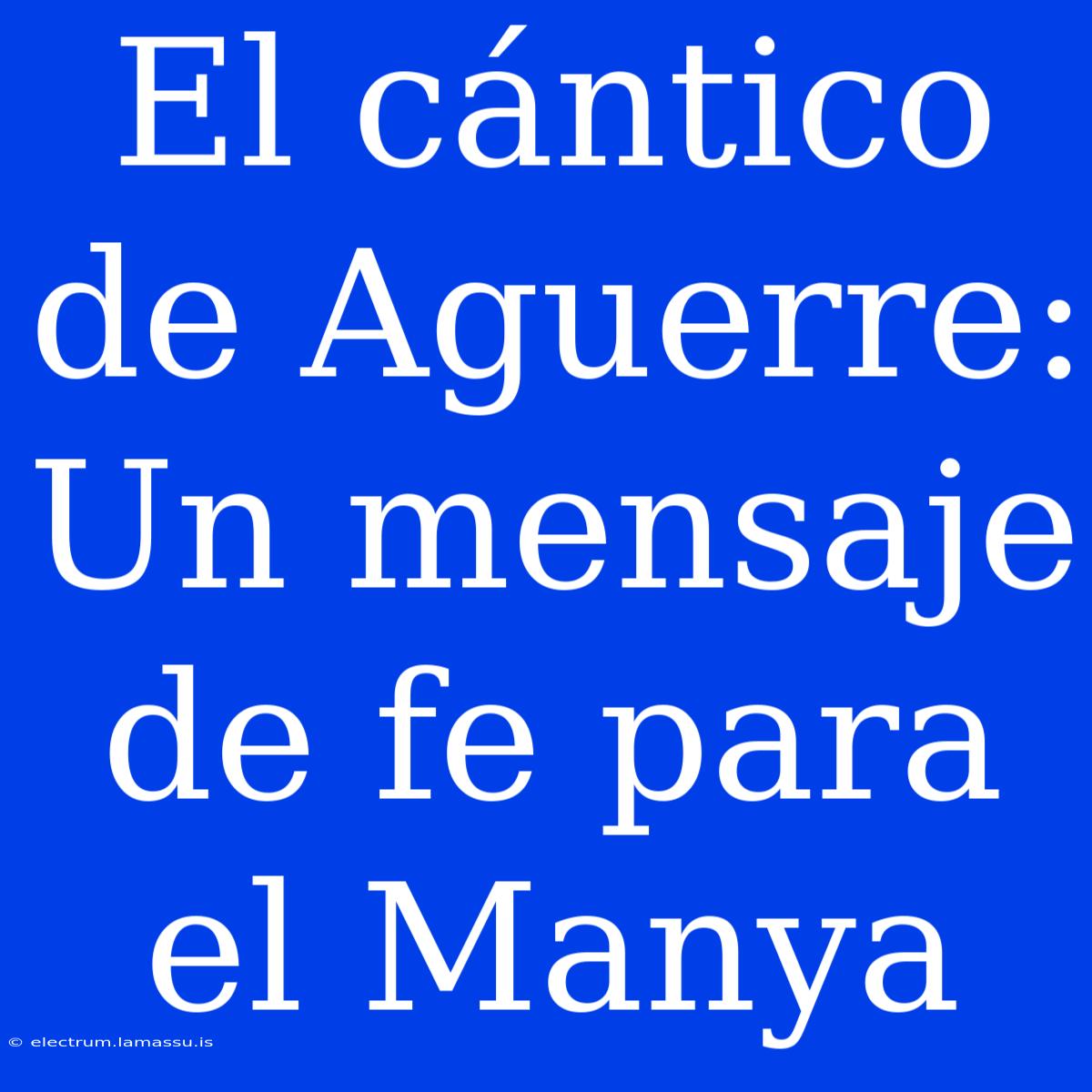 El Cántico De Aguerre: Un Mensaje De Fe Para El Manya