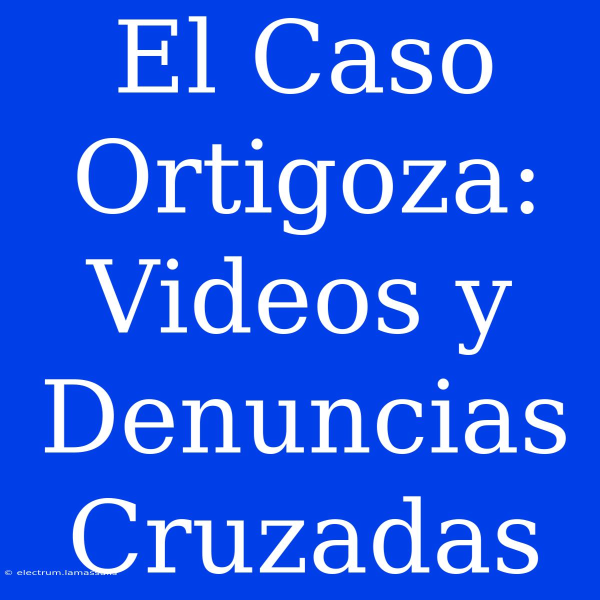 El Caso Ortigoza: Videos Y Denuncias Cruzadas