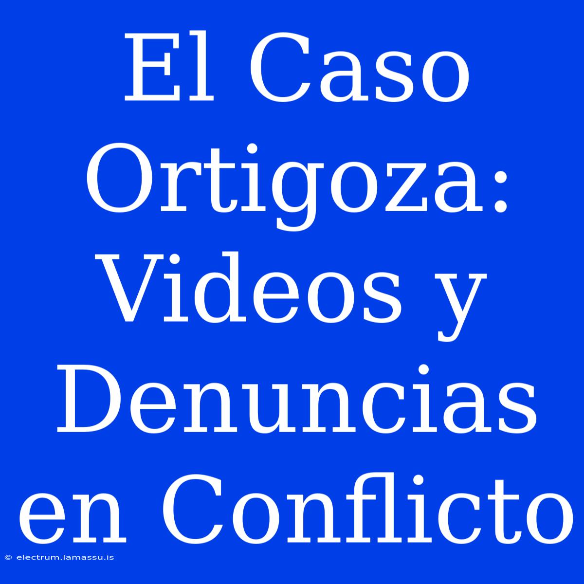 El Caso Ortigoza: Videos Y Denuncias En Conflicto