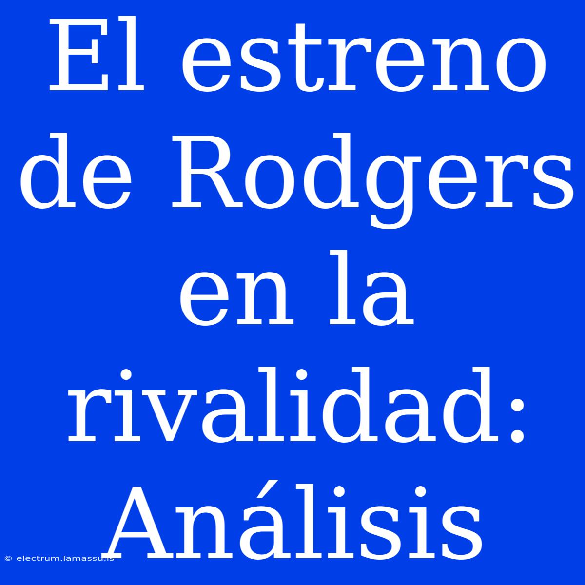 El Estreno De Rodgers En La Rivalidad: Análisis