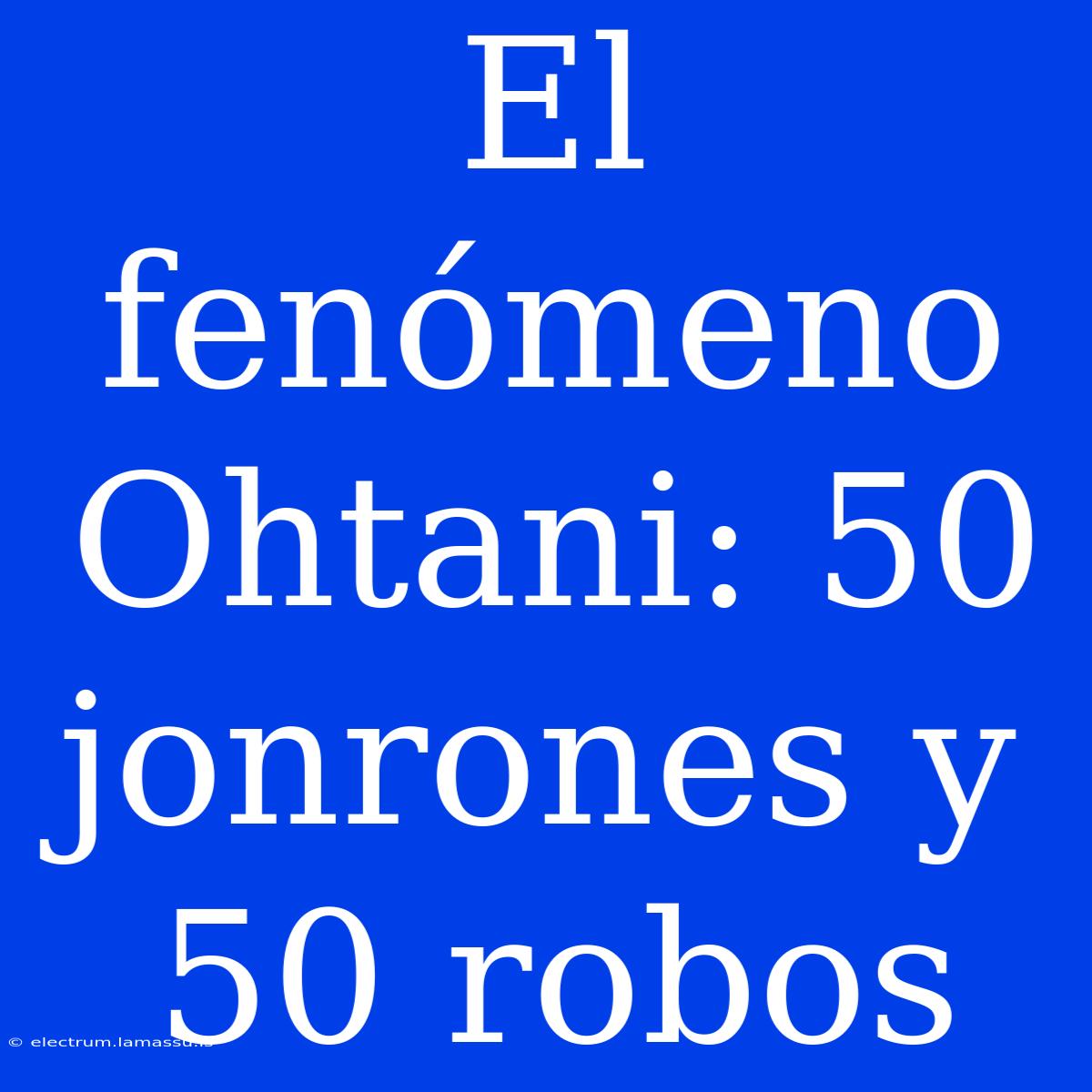 El Fenómeno Ohtani: 50 Jonrones Y 50 Robos