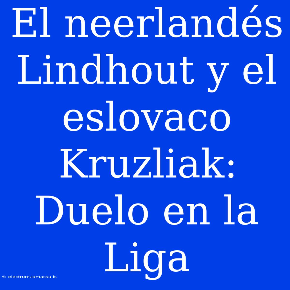 El Neerlandés Lindhout Y El Eslovaco Kruzliak: Duelo En La Liga