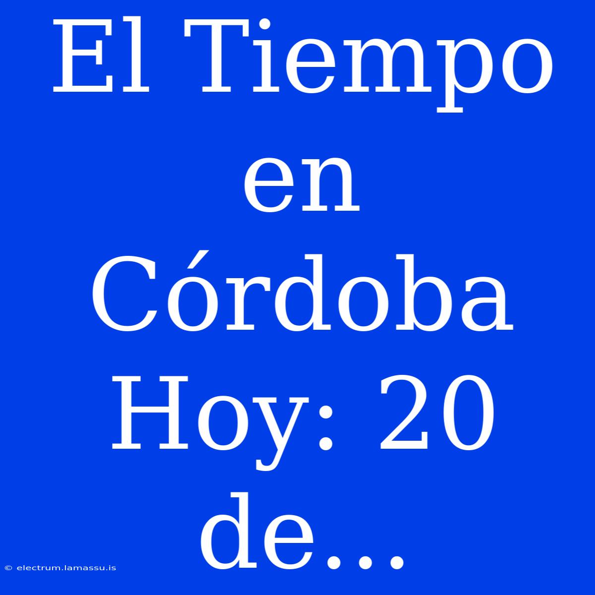 El Tiempo En Córdoba Hoy: 20 De...