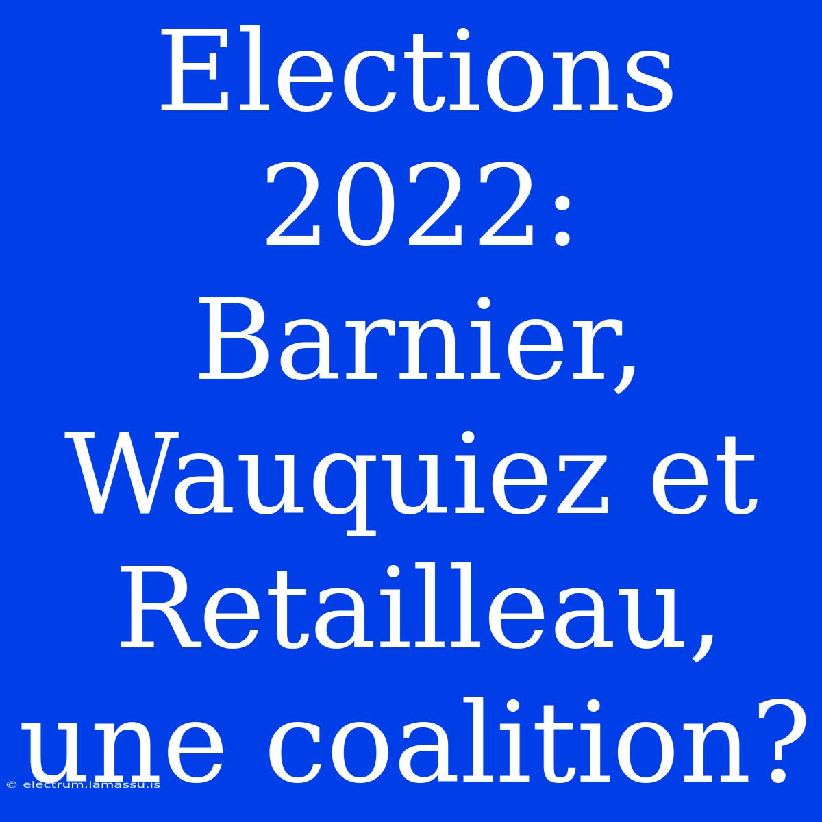 Elections 2022: Barnier, Wauquiez Et Retailleau, Une Coalition?