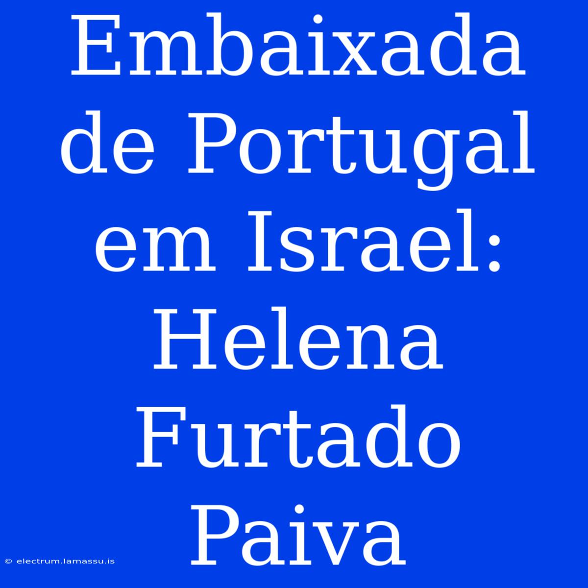 Embaixada De Portugal Em Israel: Helena Furtado Paiva