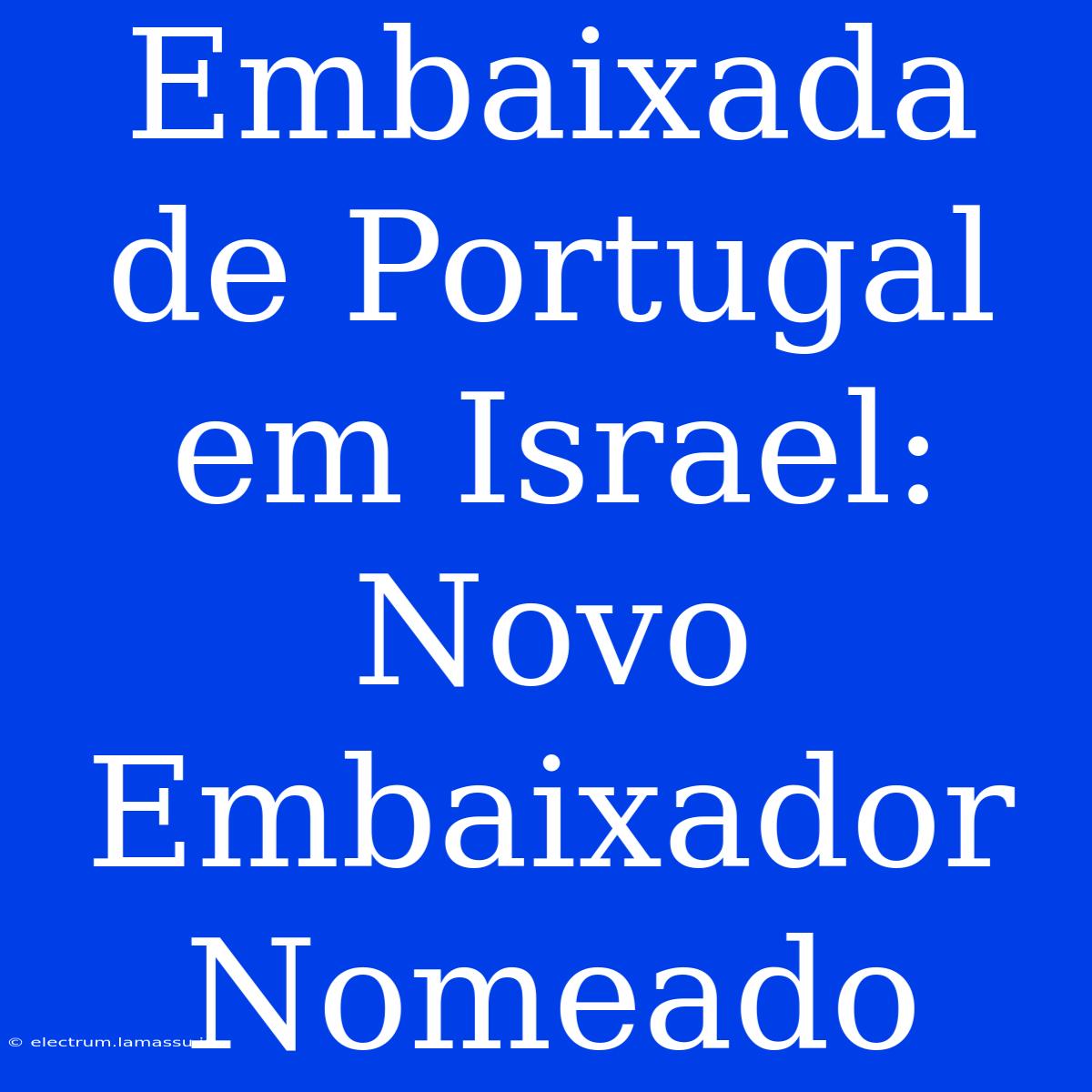 Embaixada De Portugal Em Israel: Novo Embaixador Nomeado