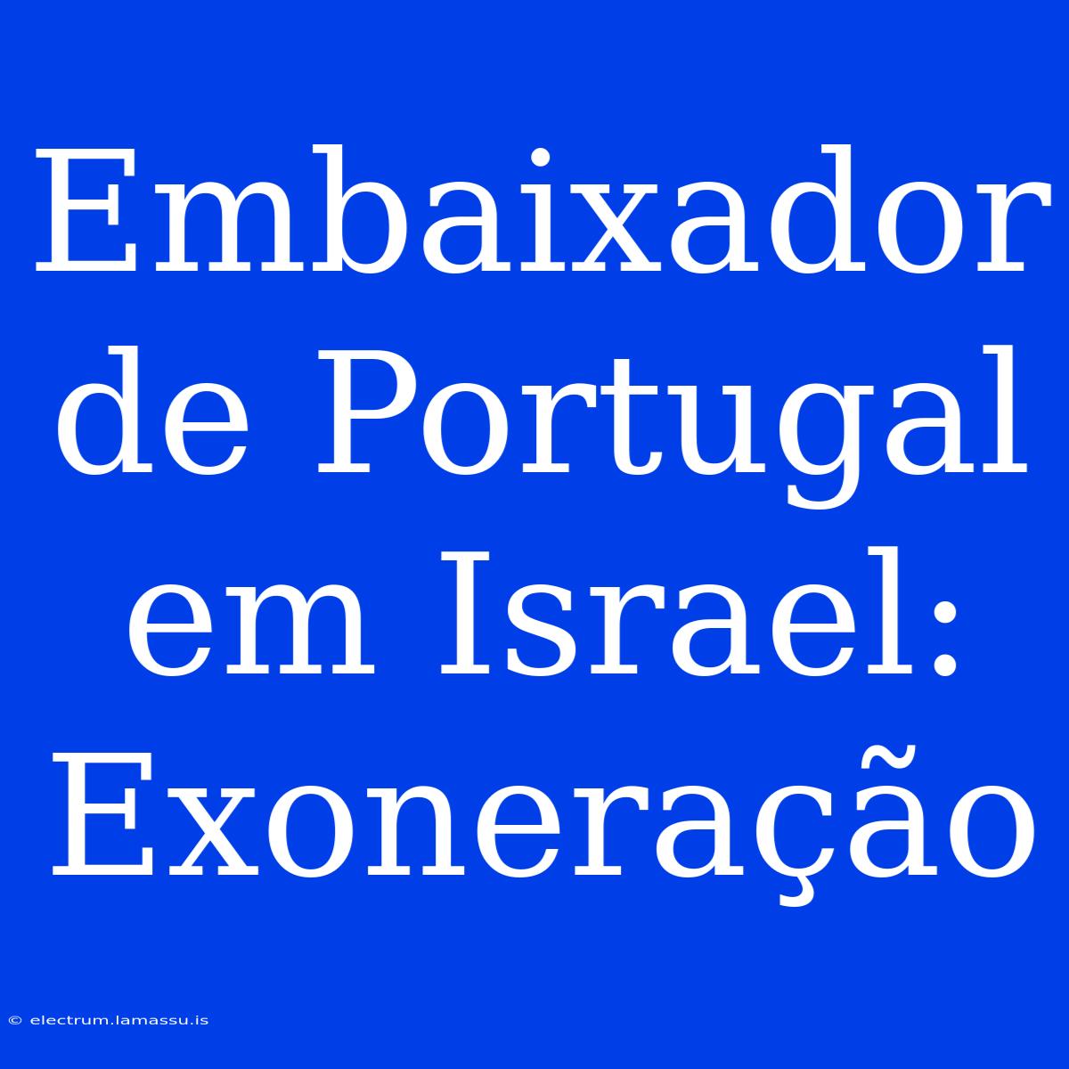 Embaixador De Portugal Em Israel: Exoneração