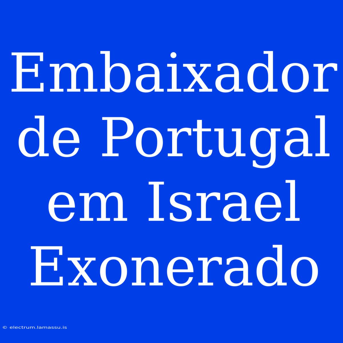 Embaixador De Portugal Em Israel Exonerado