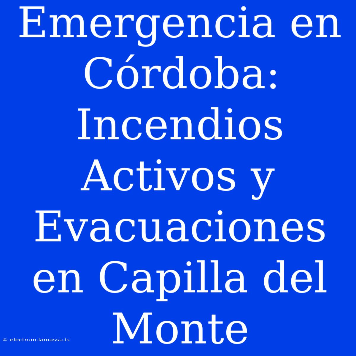 Emergencia En Córdoba: Incendios Activos Y Evacuaciones En Capilla Del Monte