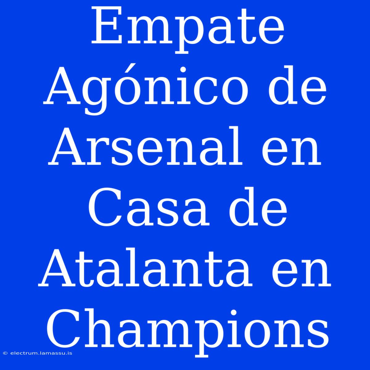 Empate Agónico De Arsenal En Casa De Atalanta En Champions