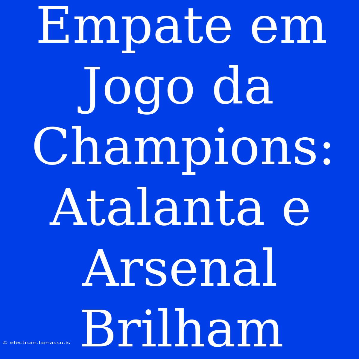 Empate Em Jogo Da Champions: Atalanta E Arsenal Brilham 