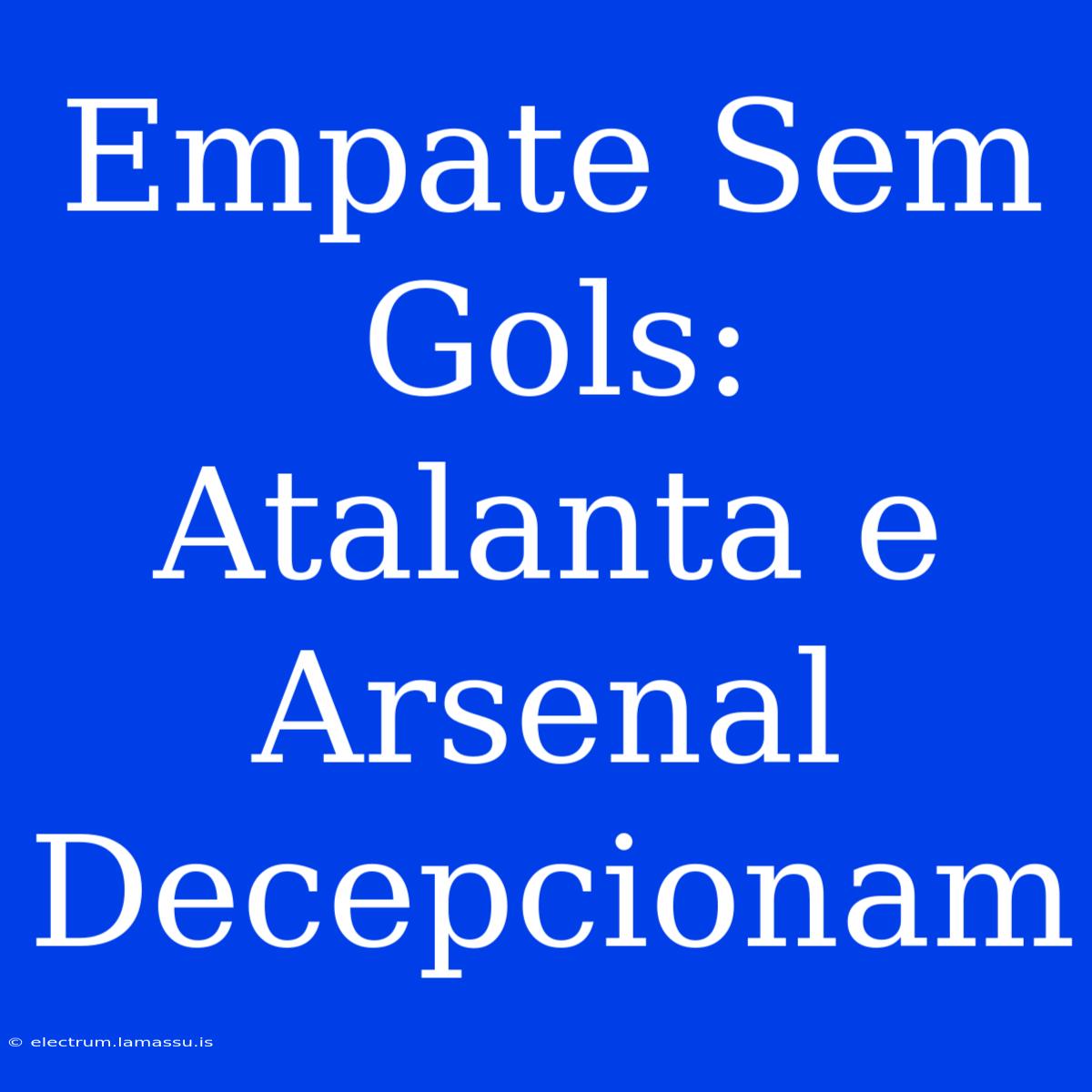 Empate Sem Gols: Atalanta E Arsenal Decepcionam