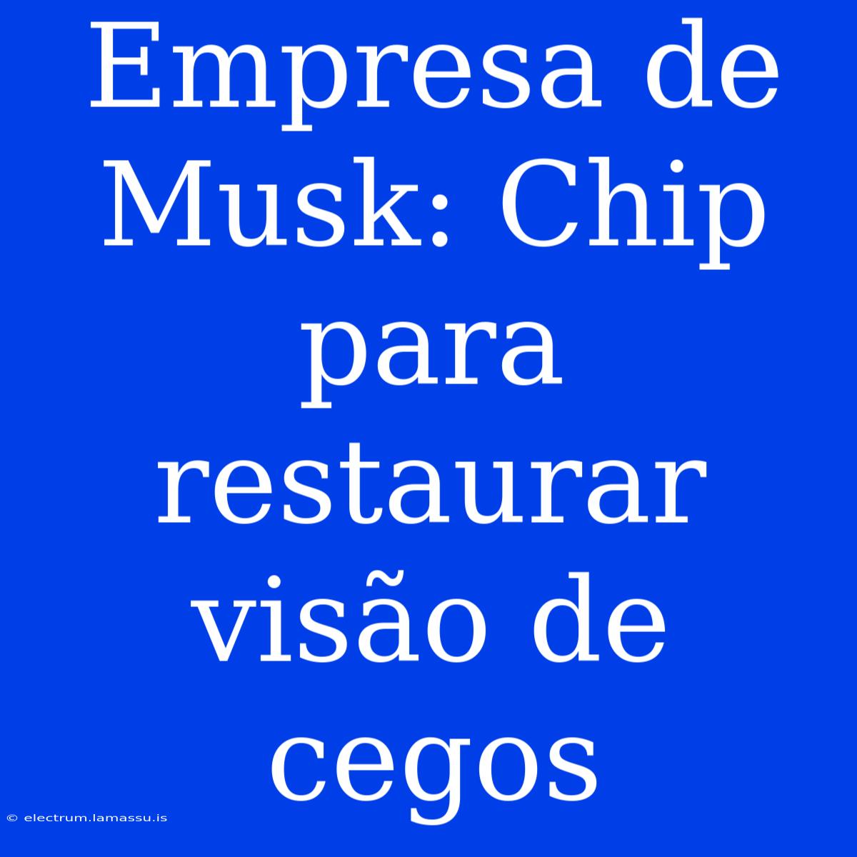 Empresa De Musk: Chip Para Restaurar Visão De Cegos