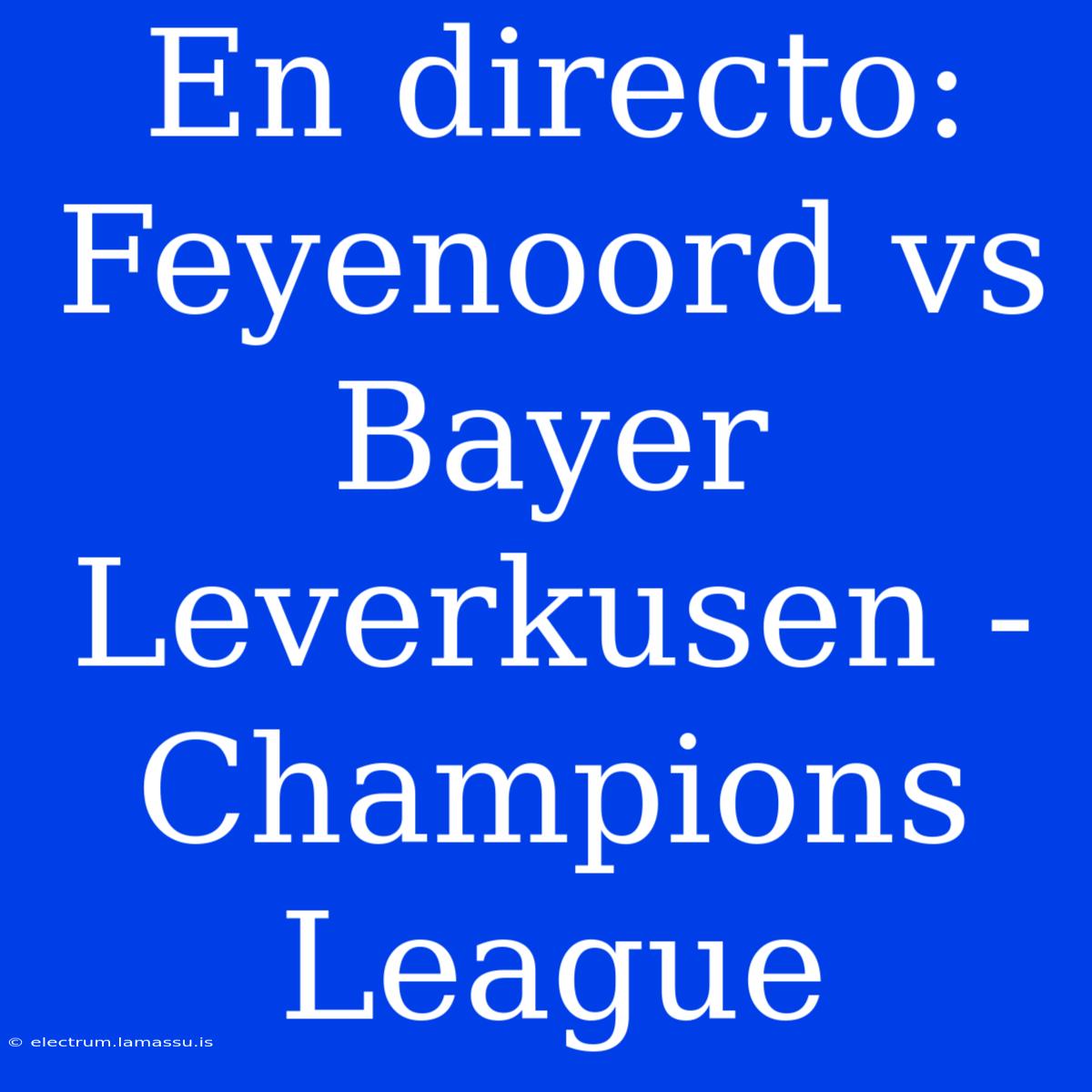 En Directo: Feyenoord Vs Bayer Leverkusen - Champions League