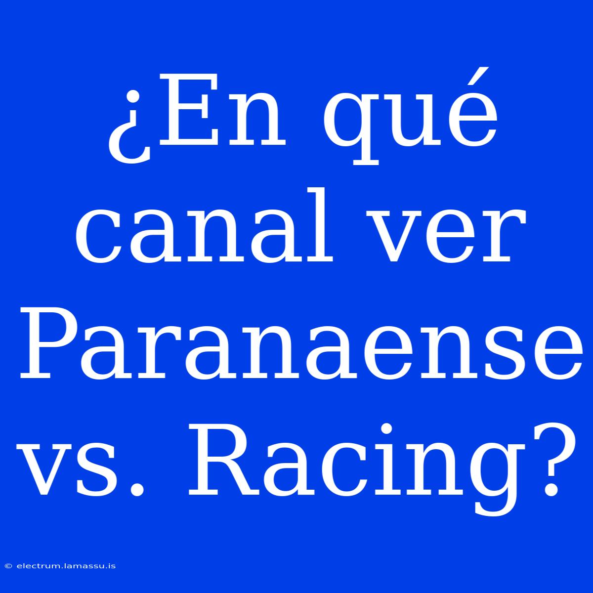 ¿En Qué Canal Ver Paranaense Vs. Racing?