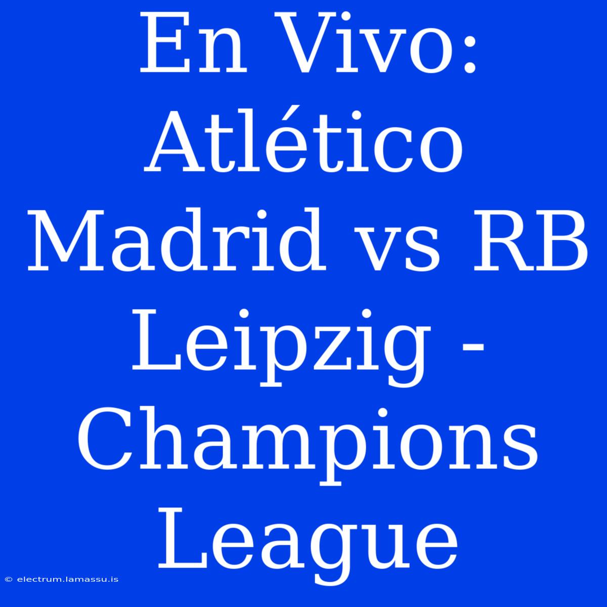 En Vivo: Atlético Madrid Vs RB Leipzig - Champions League