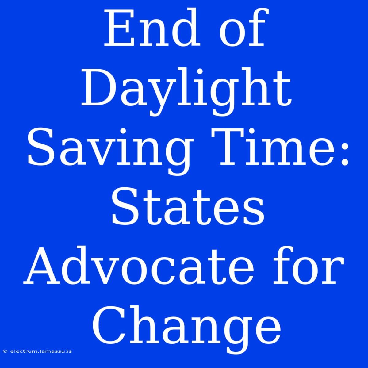 End Of Daylight Saving Time: States Advocate For Change