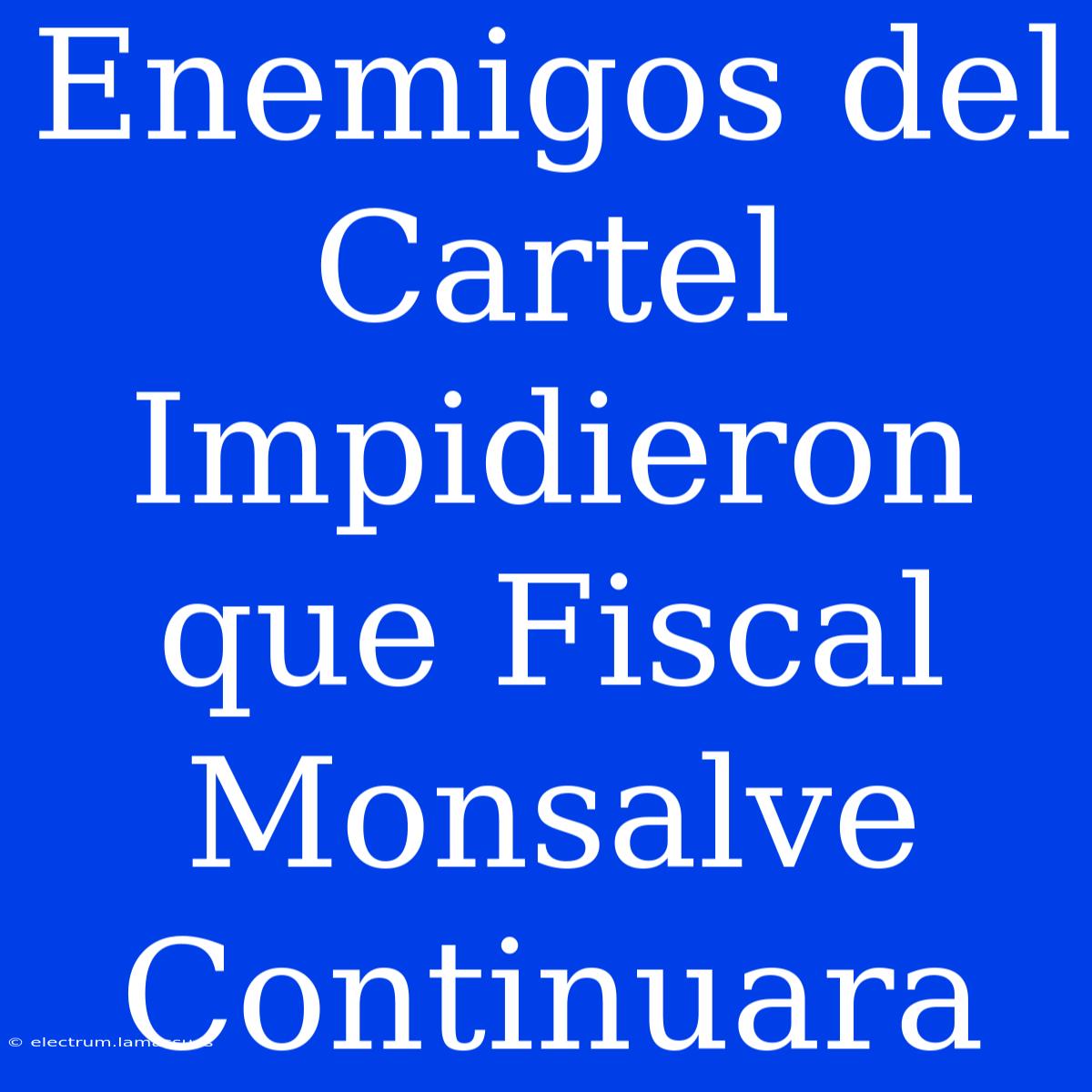 Enemigos Del Cartel Impidieron Que Fiscal Monsalve Continuara