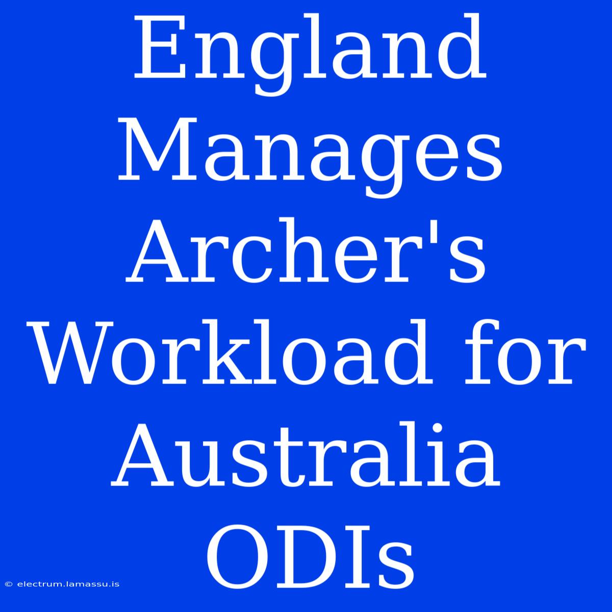 England Manages Archer's Workload For Australia ODIs