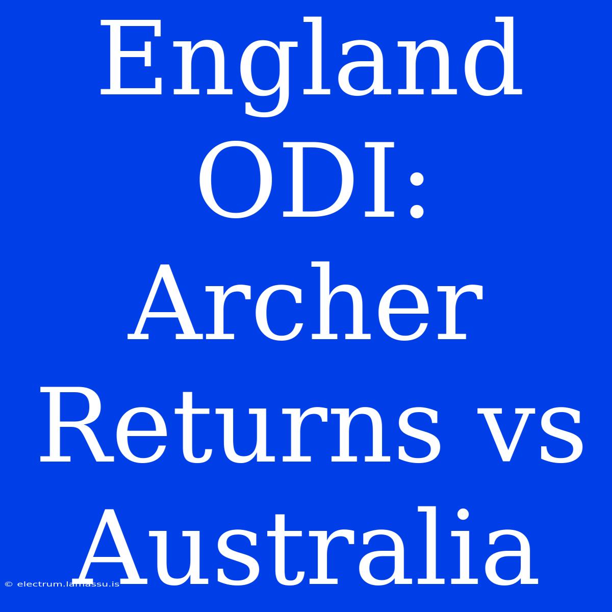 England ODI: Archer Returns Vs Australia